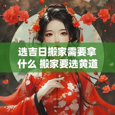 选吉日搬家需要拿什么 搬家要选黄道吉日吗
