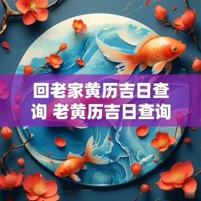 回老家黄历吉日查询 老黄历吉日查询2025年