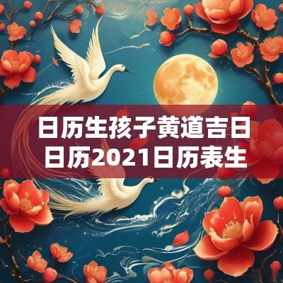 日历生孩子黄道吉日 日历2025日历表生孩子黄道吉日