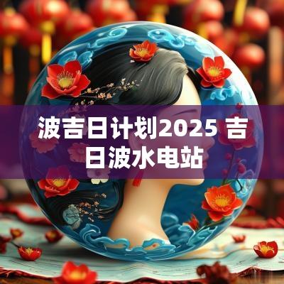 波吉日计划2025 吉日波水电站
