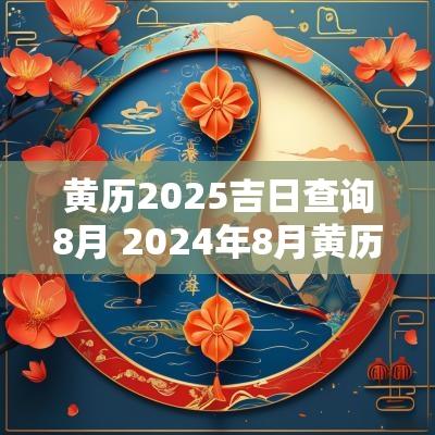 黄历2025吉日查询8月 2025年8月黄历吉日查询