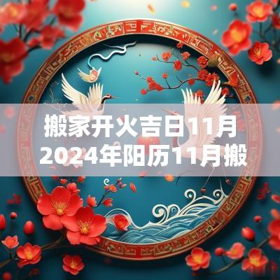 搬家开火吉日11月 2025年阳历11月搬家开火黄道吉日
