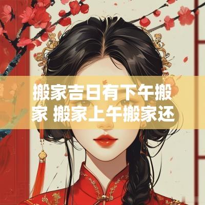 搬家吉日有下午搬家 搬家上午搬家还是下午好