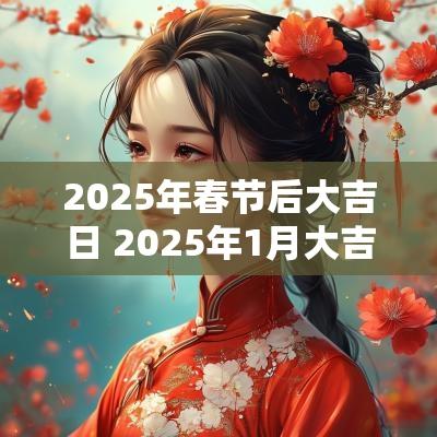 2025年春节后大吉日 2025年1月大吉日