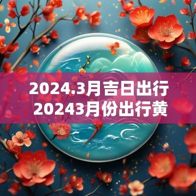 2025.3月吉日出行 20253月份出行黄道吉日