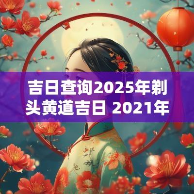 吉日查询2025年剃头黄道吉日 2025年剃头黄道吉日查询