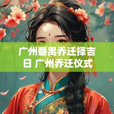 广州番禺乔迁择吉日 广州乔迁仪式