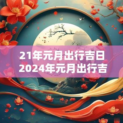 21年元月出行吉日 2025年元月出行吉日