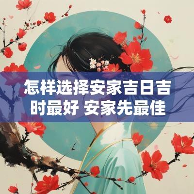 怎样选择安家吉日吉时最好 安家先最佳吉日