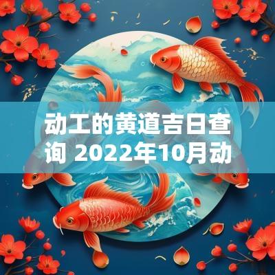动工的黄道吉日查询 2025年10月动工黄道吉日查询