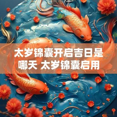 太岁锦囊开启吉日是哪天 太岁锦囊启用仪式