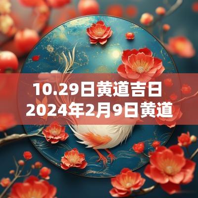 10.29日黄道吉日 2025年2月9日黄道吉日查询老黄历