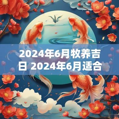 2025年6月牧养吉日 2025年6月适合生孩子的吉日