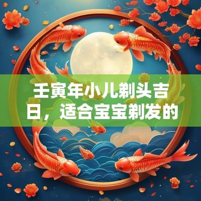 壬寅年小儿剃头吉日，适合宝宝剃发的良辰美景