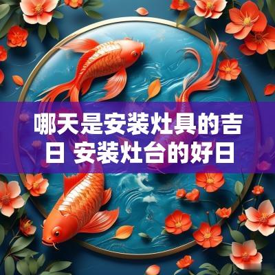 哪天是安装灶具的吉日 安装灶台的好日子