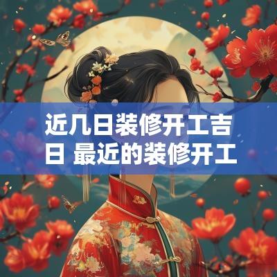 近几日装修开工吉日 最近的装修开工吉日