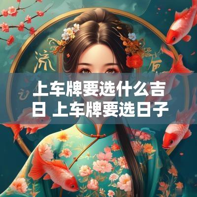 上车牌要选什么吉日 上车牌要选日子吗