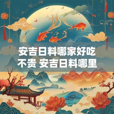 安吉日料哪家好吃不贵 安吉日料哪里好吃