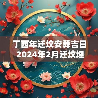 丁西年迁坟安葬吉日 2025年2月迁坟埋葬黄道吉日