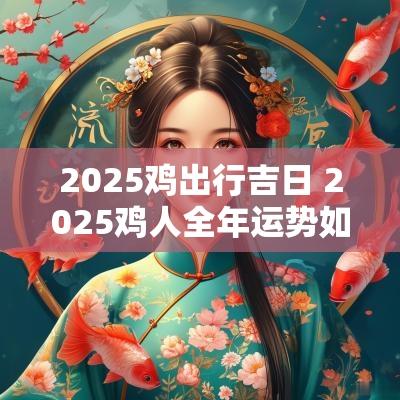 2025鸡出行吉日 2025鸡人全年运势如何看