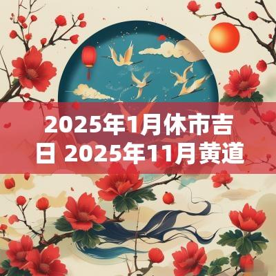 2025年1月休市吉日 2025年11月黄道吉日一览表
