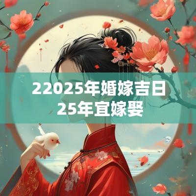 22025年婚嫁吉日 25年宜嫁娶