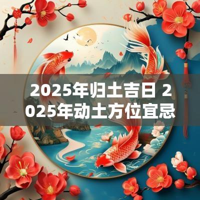 2025年归土吉日 2025年动土方位宜忌