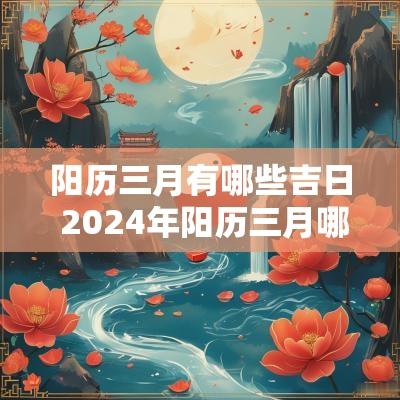 阳历三月有哪些吉日 2025年阳历三月哪几天是黄道吉日