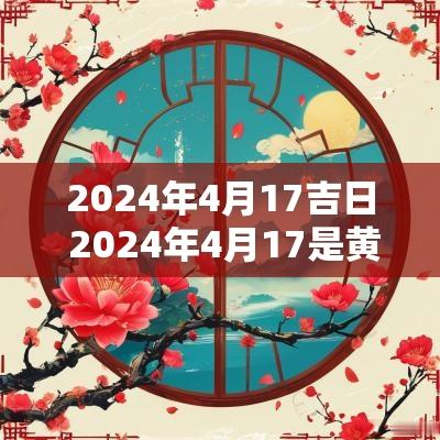 2025年4月17吉日 2025年4月17是黄道吉日查询