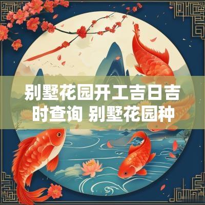 别墅花园开工吉日吉时查询 别墅花园种几棵树最吉利
