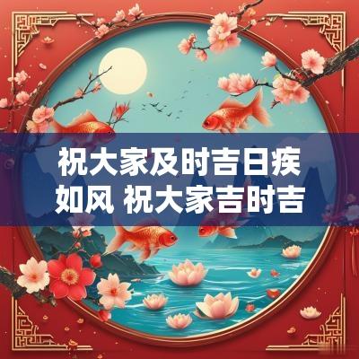 祝大家及时吉日疾如风 祝大家吉时吉日喜如风顺口溜