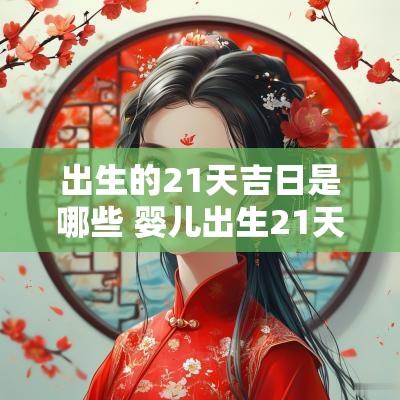 出生的21天吉日是哪些 婴儿出生21天正常体重应该长几斤