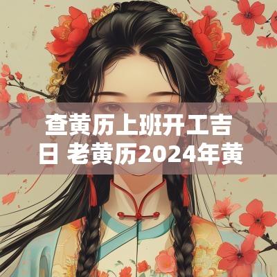 查黄历上班开工吉日 老黄历2025年黄道吉日上班查询