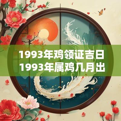 1993年鸡领证吉日 1993年属鸡几月出生最好