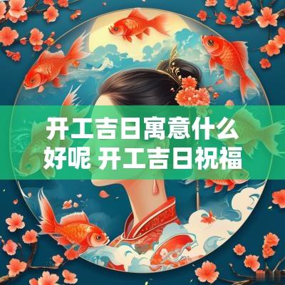 开工吉日寓意什么好呢 开工吉日祝福语