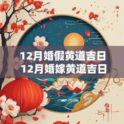 12月婚假黄道吉日 12月婚嫁黄道吉日查询2025