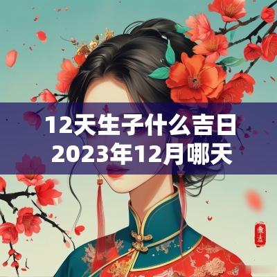 12天生子什么吉日 2025年12月哪天生孩子是吉日