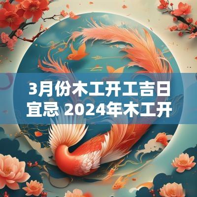 3月份木工开工吉日宜忌 2025年木工开工吉日