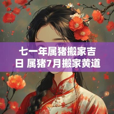 七一年属猪搬家吉日 属猪7月搬家黄道吉日