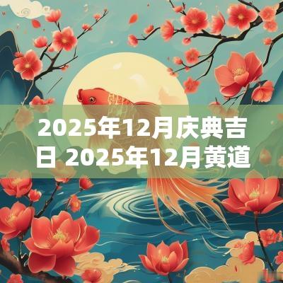 2025年12月庆典吉日 2025年12月黄道吉日一览表