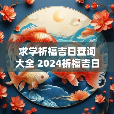 求学祈福吉日查询大全 2025祈福吉日查询