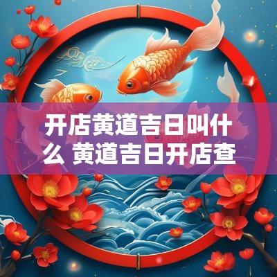开店黄道吉日叫什么 黄道吉日开店查询