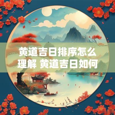 黄道吉日排序怎么理解 黄道吉日如何选择