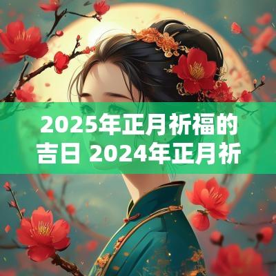 2025年正月祈福的吉日 2025年正月祈福吉日有哪些