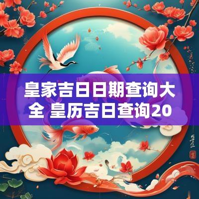 皇家吉日日期查询大全 皇历吉日查询2025年4月