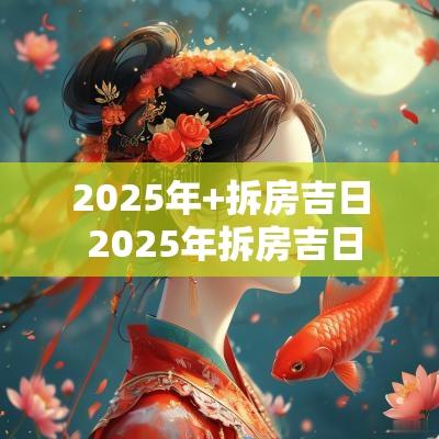 2025年+拆房吉日 2025年拆房吉日