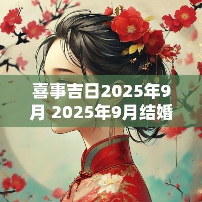 喜事吉日2025年9月 2025年9月结婚黄道吉日一览表