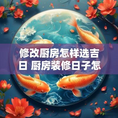 修改厨房怎样选吉日 厨房装修日子怎么选