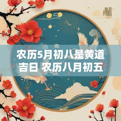 农历5月初八是黄道吉日 农历八月初五日是黄道吉日吗