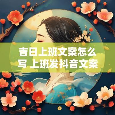吉日上班文案怎么写 上班发抖音文案怎么写